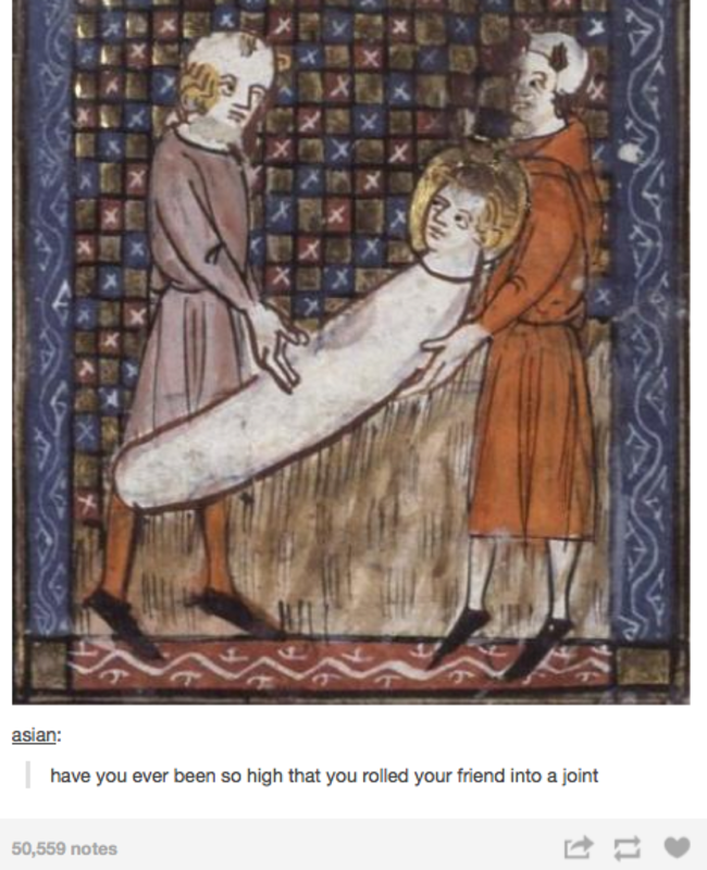 tumblr - medieval reactions - asian have you ever been so high that you rolled your friend into a joint 50,559 notes