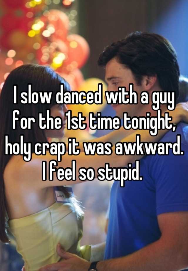 whisper - funny high school senior confessions - I slow danced with a guy for the 1st time tonight, holy crap it was awkward. I feel so stupid.