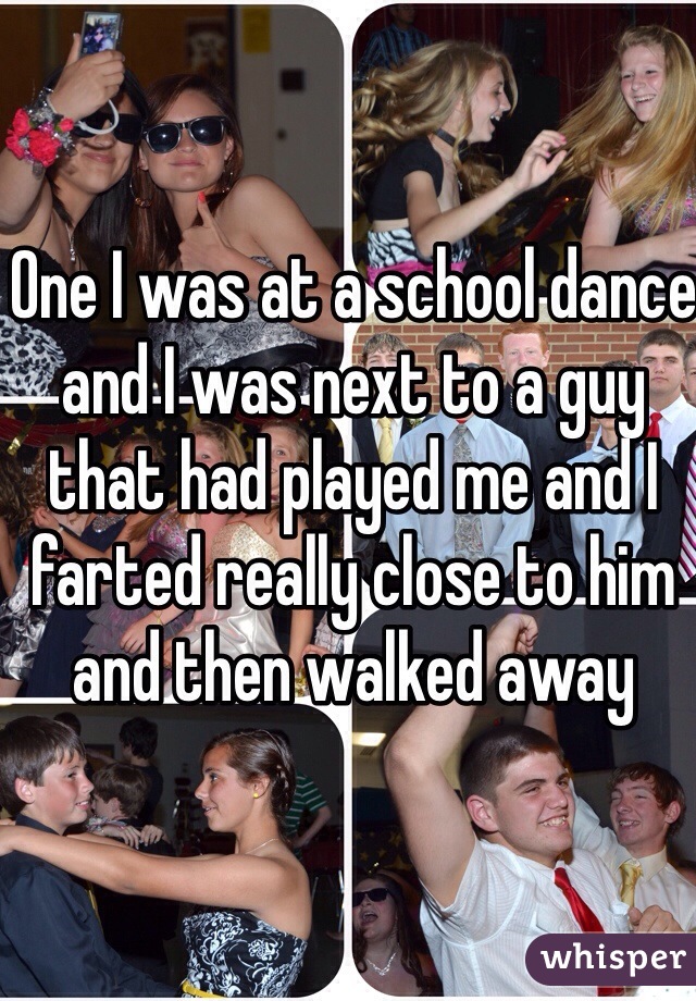 whisper - friendship - One I was at a school dance Landwas next to a guy that had played me and the farted really close.to.him and then walked away whisper