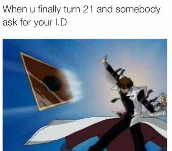 seto kaiba you re - When u finally turn 21 and somebody ask for your I.D