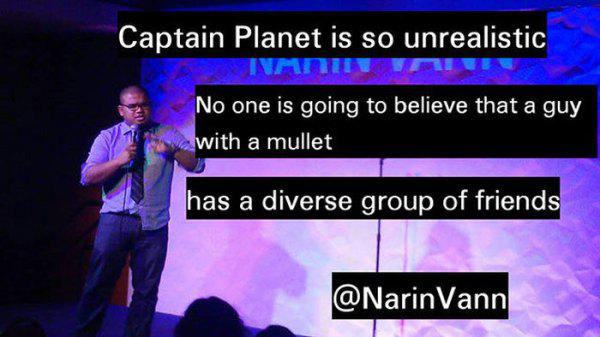 presentation - Captain Planet is so unrealistic Dinador No one is going to believe that a guy with a mullet has a diverse group of friends Vann