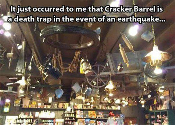 cracker barrel funny - It just occurred to me that Cracker Barrel is a death trap in the event of an earthquake... vus Ren
