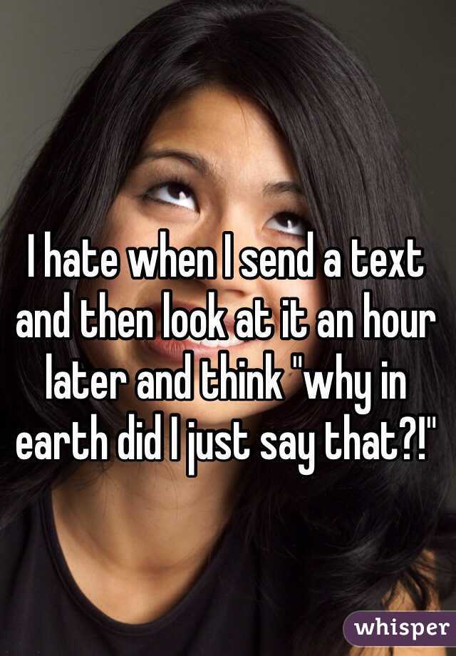 whisper - photo caption - Thate when I send a text and then look at it an hour later and think "why in earth did I just say that?!" whisper