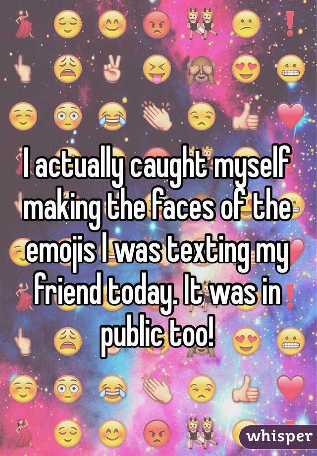 whisper - people who don t use emojis - I actually caught' myself making the faces of the Cemojis l wastexting my friend today. It was in public too! 3.Los 90 whisper whisper