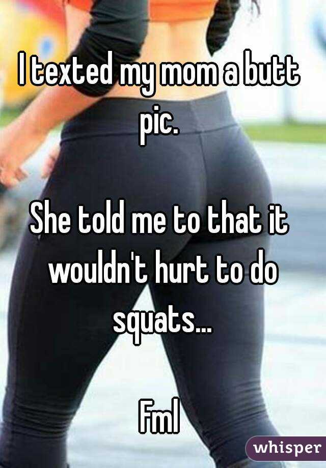 whisper - no yoga pants - I texted my mom a butt pic. She told me to that it wouldn't hurt to do squats... whisper