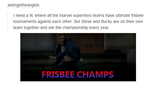 tumblr - sitting - avengetheangels I need a fic where all the Marvel superhero teams have ultimate frisbee tournaments against each other. But Steve and Bucky are on their own team together and win the championship every year. Frisbee Champs