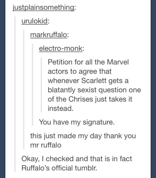 tumblr - funny sexist - justplainsomething urulokid markruffalo electromonk Petition for all the Marvel actors to agree that whenever Scarlett gets a blatantly sexist question one of the Chrises just takes it instead. You have my signature. this just made