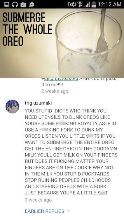 youtube comment water - N21 Submerge The Whole Oreo Tungi iliylvaSTeu Ann um pass it to me!!!! 2 weeks ago trig uzumaki You Stupid Idiots Who Think You Need Utensils To Dunk Oreos Youre Somef King Royalty As If Id Use Af King Fork To Dunk My Oreos Listen 