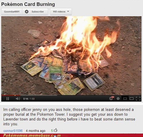 youtube comment burning cards gif - Pokmon Card Burning Goomba 001 Subscribe 118 videos 0.141.50 Im calling officer jenny on you ass hole, those pokemon at least deserved a proper burial at the Pokemon Tower. I suggest you get your ass down to Lavender to