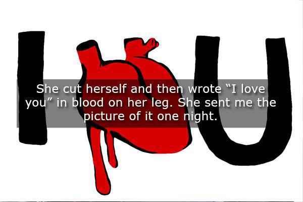 Breakup - She cut herself and then wrote "I love you" in blood on her leg. She sent me the picture of it one night.