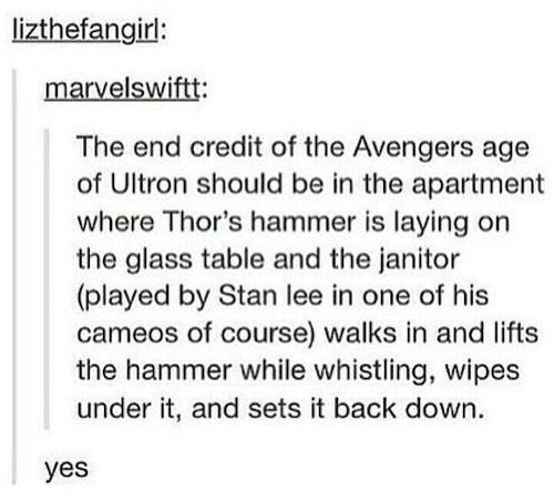 dark funny - lizthefangirl marvelswiftt The end credit of the Avengers age of Ultron should be in the apartment where Thor's hammer is laying on the glass table and the janitor played by Stan lee in one of his cameos of course walks in and lifts the hamme