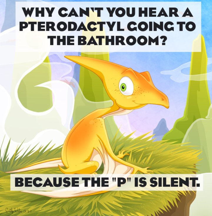 bad puns that are actually funny - Why Can'T You Hear A Pterodactyl Going To The Bathroom? a Because The "P" Is Silent.