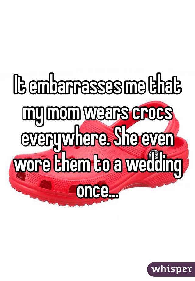 whisper - shoe - tembarrasses me that my mom wears crocs everywhere. She even wore them to a wedding once... whisper