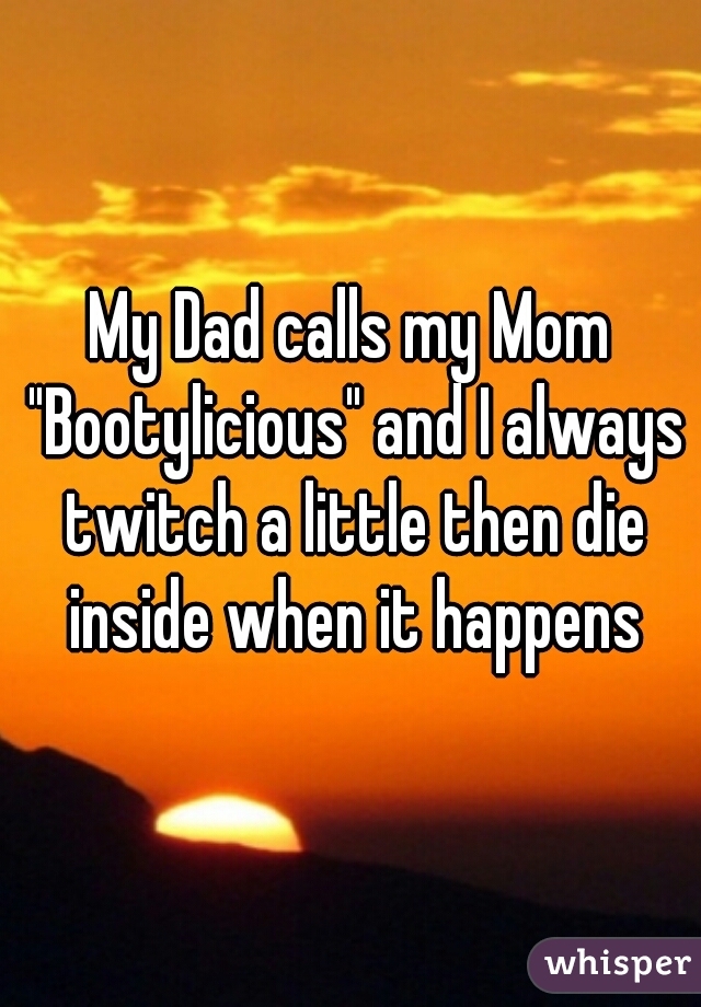 whisper - someone cancels plans last minute - My Dad calls my Mom "Bootylicious and I always twitch a little then die inside when it happens whisper