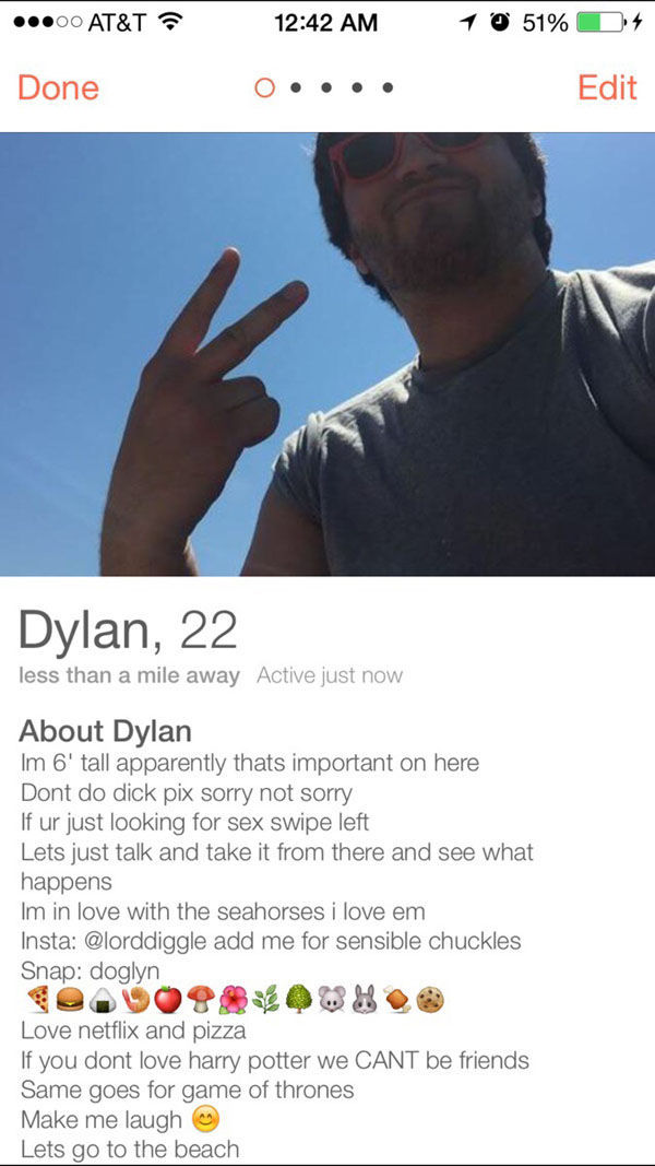 tinder - website - 00 At&T 1 0 51% D4 Done O.... Edit Dylan, 22 less than a mile away Active just now About Dylan Im 6' tall apparently thats important on here Dont do dick pix sorry not sorry If ur just looking for sex swipe left Lets just talk and take 