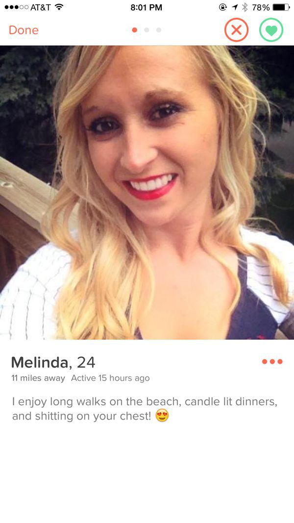 tinder - girl tinder bios - 00 At&T 1 78% Done Melinda, 24 11 miles away Active 15 hours ago I enjoy long walks on the beach, candle lit dinners, and shitting on your chest!