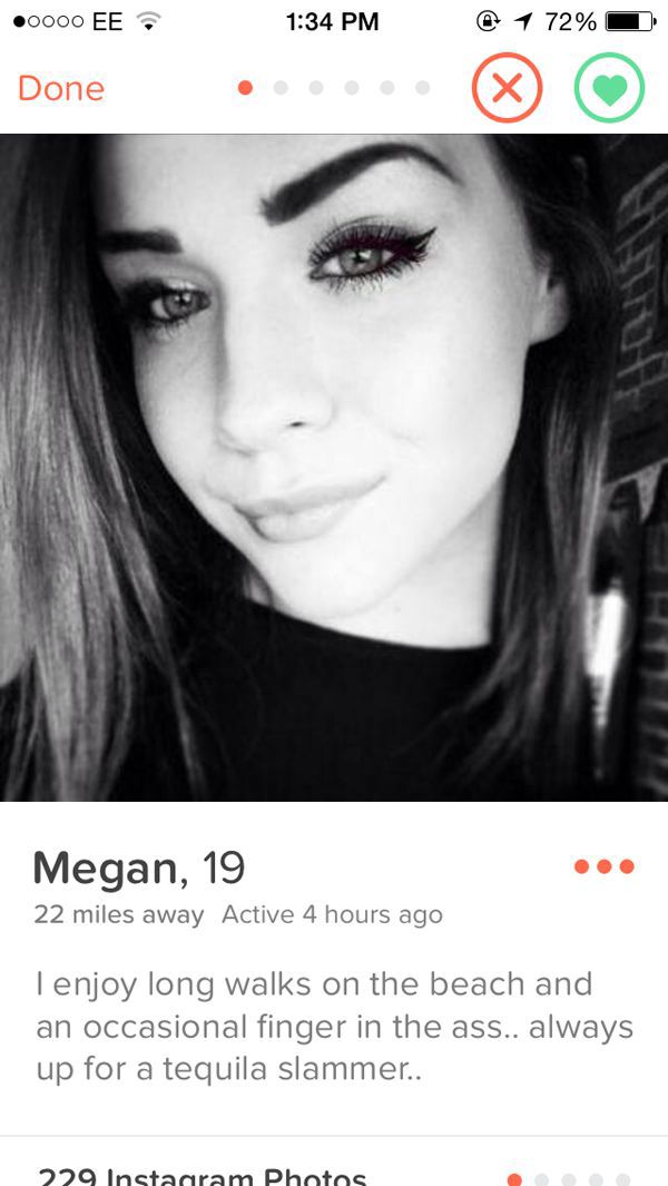 tinder - funny tinder bios for girls - 0000 Ee Done @ 1 72% .000 x Megan, 19 22 miles away Active 4 hours ago I enjoy long walks on the beach and an occasional finger in the ass.. always up for a tequila slammer.. 229 Instagram Photos