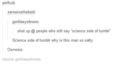 tumblr - science side of tumblr funny - perfcub samwisethebold gorillaeyebrows shut up @ people who still say science side of tumblr Science side of tumblr why is this man so salty Osmosis Source gorillaeyebrows