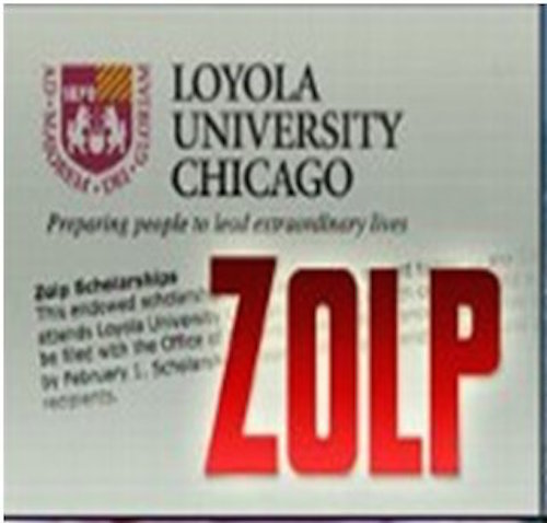 Zolp Scholarship. This scholarship is for college freshmen through seniors who are going to Loyola University in Chicago, are Catholic, and have a legal last name of Zolp. I am assuming you know already if this applies to you.