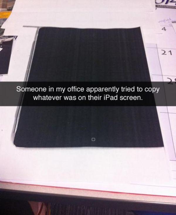 photocopy ipad - 21 Someone in my office apparently tried to copy whatever was on their iPad screen.