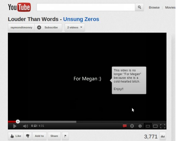 youtube comment classic youtube - You Tube Browse Movies Louder Than Words Unsung Zeros raymondtmoney Subscribe 2 videos For Megan This video is no longer "For Megan because she is a coldhearted bitch Enjoy!! Add to 3,771 an