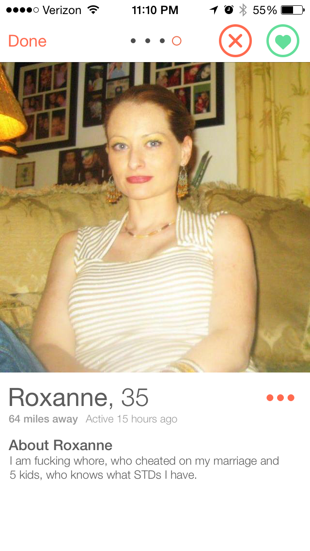 cheating on tinder - .... Verizon 10% 55% D Done Roxanne, 35 64 miles away Antve 15 hours ago About Roxanne I am fucking whore, who cheated on my marriage and 5 kids, who knows what STDs I have,