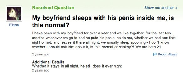 yahoo answers - Resolved Question Show me another >> My boyfriend sleeps with his penis inside me, is this normal? Elena I have been with my boyfriend for over a year and we live together, for the last few months whenever we go to bed he puts his penis in