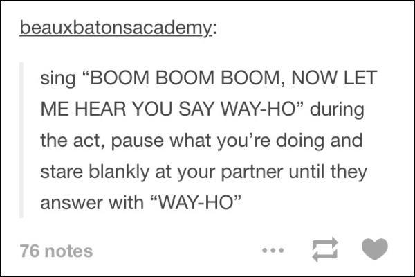 tumblr - document - beauxbatonsacademy sing Boom Boom Boom, Now Let Me Hear You Say WayHo" during the act, pause what you're doing and stare blankly at your partner until they answer with "WayHo 76 notes