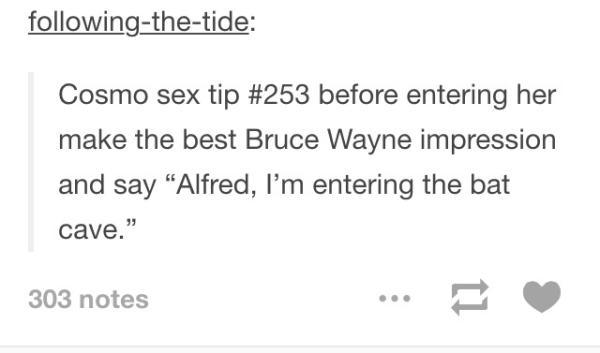 tumblr - diagram - ingthetide Cosmo sex tip before entering her make the best Bruce Wayne impression and say Alfred, I'm entering the bat cave." 303 notes