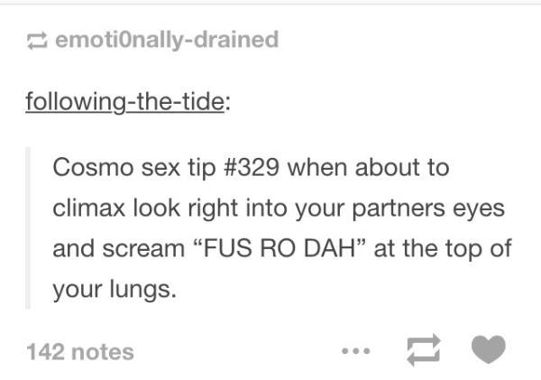 tumblr - document - emotionallydrained ingthetide Cosmo sex tip when about to climax look right into your partners eyes and scream Fus Ro Dah" at the top of your lungs. 142 notes