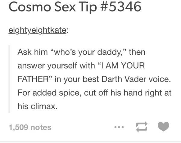 tumblr - fall asleep texting - Cosmo Sex Tip eightyeightkate Ask him who's your daddy," then answer yourself with I Am Your Father in your best Darth Vader voice. For added spice, cut off his hand right at his climax. 1,509 notes