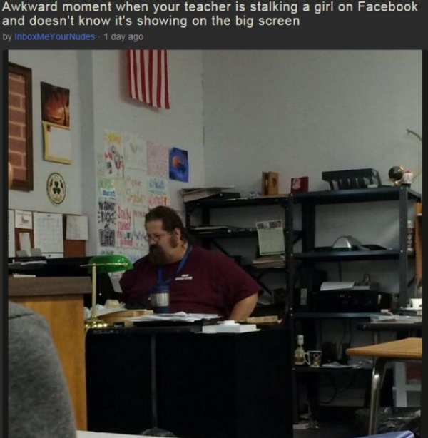 he forgot the projector was still - Awkward moment when your teacher is stalking a girl on Facebook and doesn't know it's showing on the big screen by inboxdYourNudes 1 day ago