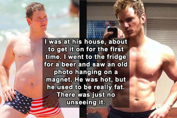 muscle chris pratt - I was at his house, about to get it on for the first time. I went to the fridge for a beer and saw an old photo hanging on a magnet. He was hot, but he used to be really fat. There was just no unseeing it.