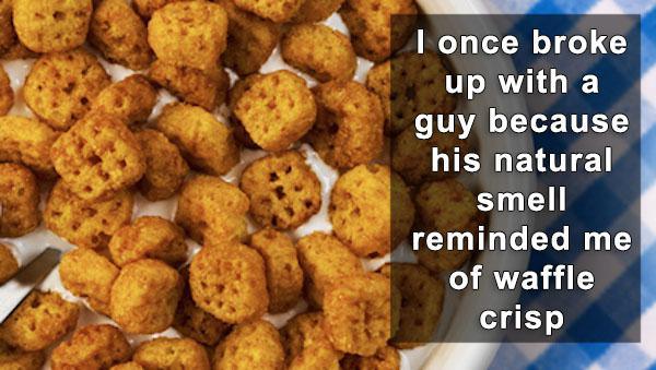 vegetarian food - I once broke up with a guy because his natural smell reminded me of waffle crisp