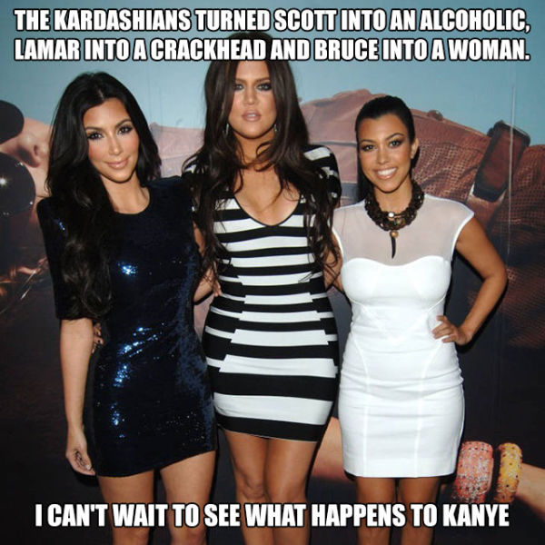 kardashian sisters - The Kardashians Turned Scott Into An Alcoholic, Lamar Into A Crackhead And Bruce Into A Woman I Can'T Wait To See What Happens To Kanye