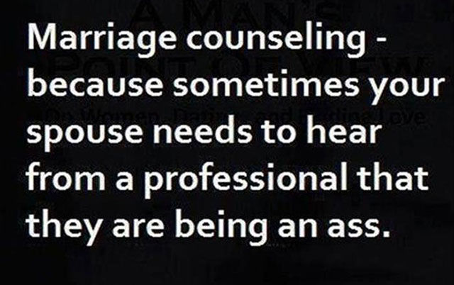 funny quotes about life - Marriage counseling because sometimes your spouse needs to hear from a professional that they are being an ass.