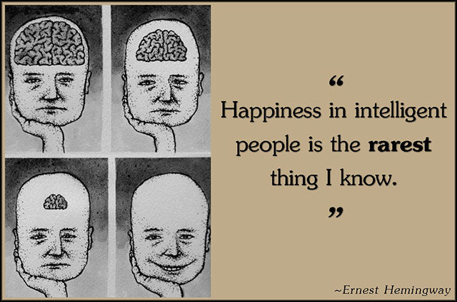 intelligent people are sad - Happiness in intelligent people is the rarest thing I know. Ernest Hemingway