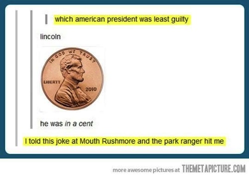 puns so bad they re good - which american president was least guilty lincoln 2010 he was in a cent I told this joke at Mouth Rushmore and the park ranger hit me more awesome pictures at Themetapicture.Com