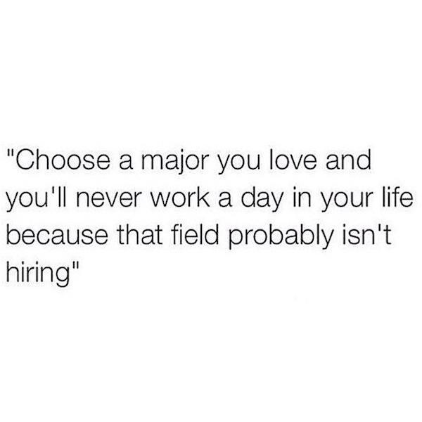 instagram dont need a man quotes - "Choose a major you love and you'll never work a day in your life because that field probably isn't hiring"