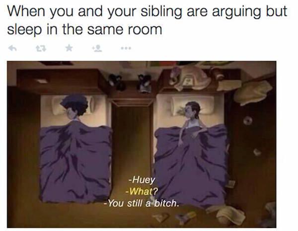 huey what you still a bitch - When you and your sibling are arguing but sleep in the same room Huey What? You still a bitch.