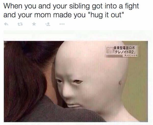 funny sibling memes - When you and your sibling got into a fight and your mom made you "hug it out" Re Tv45R2 Ancho