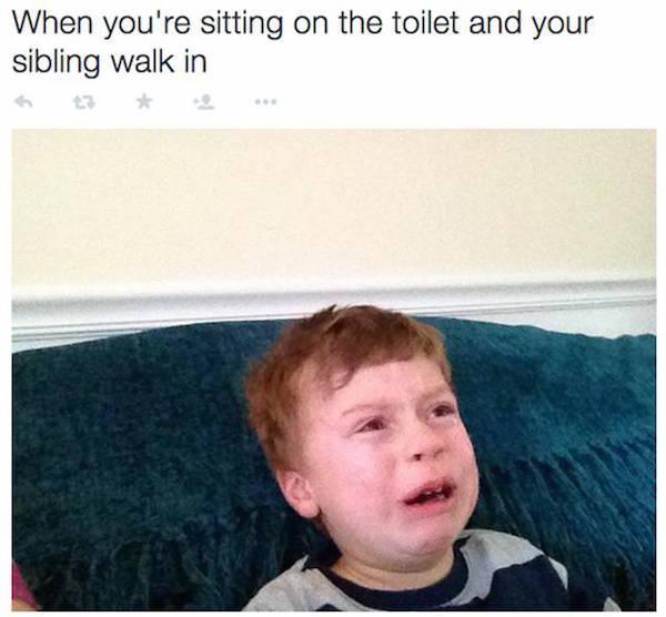 siblings can relate - When you're sitting on the toilet and your sibling walk in