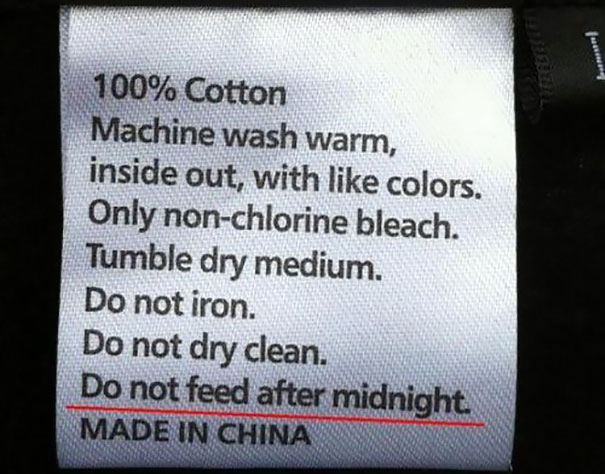 funny tags - f 100% Cotton Machine wash warm, inside out, with colors. Only nonchlorine bleach. Tumble dry medium. Do not iron. Do not dry clean. Do not feed after midnight. Made In China