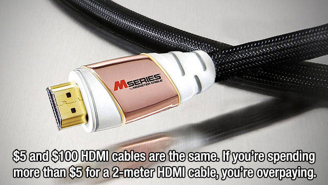 Electrical cable - Mseries $5 and $100 Hdmi cables are the same. If you're spending more than $5 for a 2meter Hdmi cable, you're overpaying.