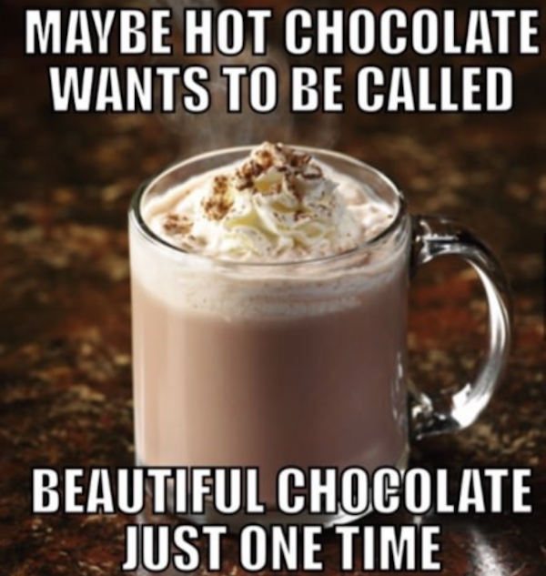 hot chocolate meme - Maybe Hot Chocolate Wants To Be Called Beautiful Chocolate Just One Time