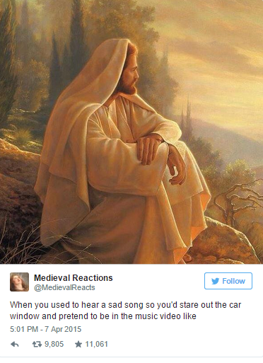 christ lds - Medieval Reactions MedievalReacts When you used to hear a sad song so you'd stare out the car window and pretend to be in the music video 179,805 11,061
