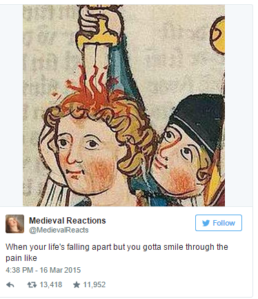 medieval reaction - Medieval Reactions y When your life's falling apart but you gotta smile through the pain t 47 13,418 11,952