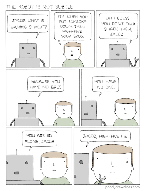 poorly drawn lines . - The Robot Is Not Subtle Jacob, What Is "Talking Smack"?| It'S When You Put Someone Down, Then HighFive Your Bros. Oh I Guess You Don'T Talk Smack Then, Jacob Because You Have No Bros. You Have No One You Are So Alone, Jacob Jacob, H