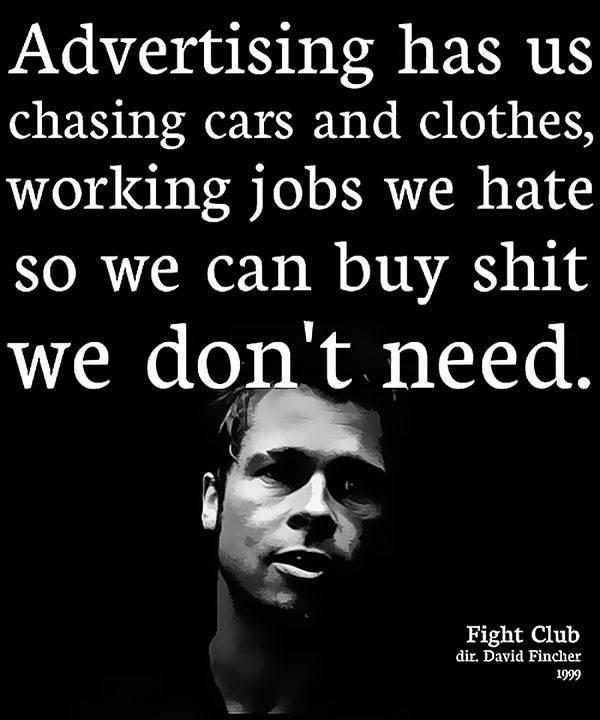 fight club quotes buying things - Advertising has us chasing cars and clothes, working jobs we hate so we can buy shit we don't need. Fight Club dir. David Fincher 1999