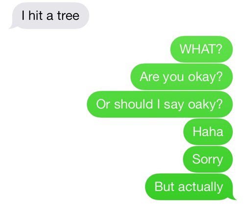 couple goals - I hit a tree What? Are you okay? Or should I say oaky? Haha Sorry But actually